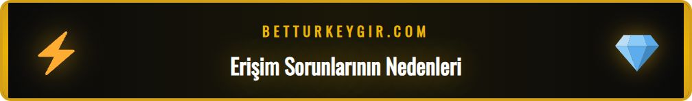 Betturkey sitesinin açılmama nedenlerini gösteren bilgilendirici bir grafik.