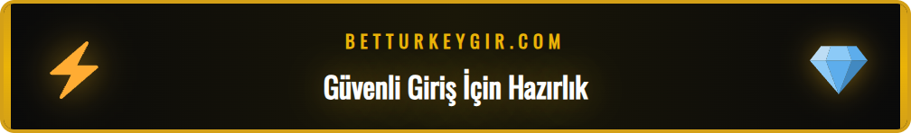 Betturkey güncel giriş adresi için ön hazırlık adımları listesi.