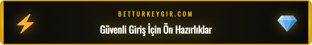 Turkey Bet giriş işlemi öncesi yapılması gereken hazırlıklar listesi
